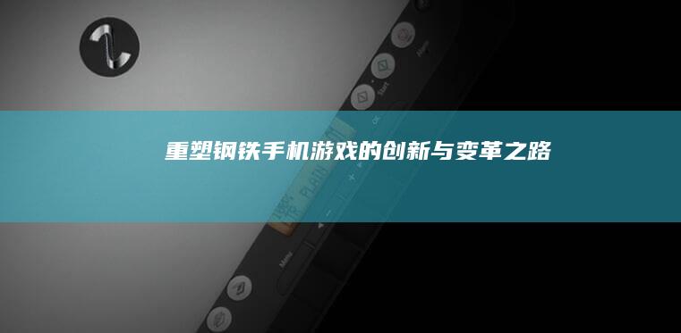 重塑钢铁：手机游戏的创新与变革之路